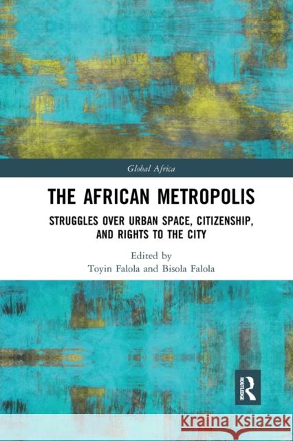 The African Metropolis: Struggles Over Urban Space, Citizenship, and Rights to the City Toyin Falola Bisola Falola 9780367341060 Routledge