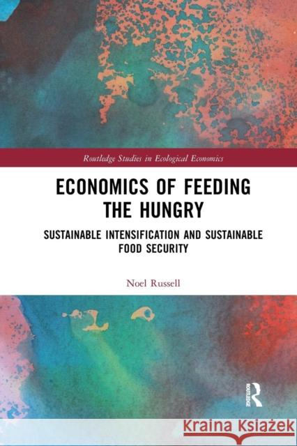 Economics of Feeding the Hungry: Sustainable Intensification and Sustainable Food Security Noel Russell 9780367341077