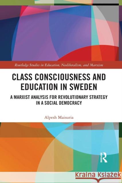 Class Consciousness and Education in Sweden: A Marxist Analysis of Revolution in a Social Democracy Alpesh Maisuria 9780367341176