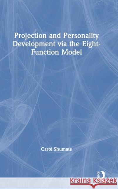 Projection and Personality Development Via the Eight-Function Model Carol Shumate 9780367341374 Routledge