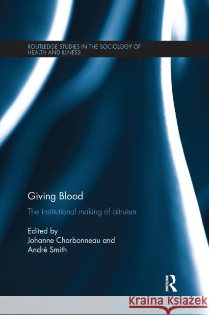 Giving Blood: The Institutional Making of Altruism Johanne Charbonneau Andre Smith 9780367341459 Routledge