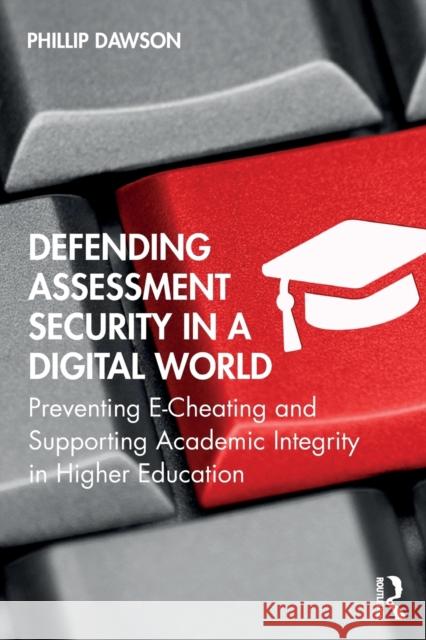 Defending Assessment Security in a Digital World: Preventing E-Cheating and Supporting Academic Integrity in Higher Education Phillip Dawson 9780367341527
