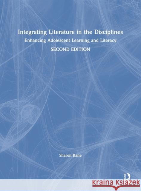 Integrating Literature in the Disciplines: Enhancing Adolescent Learning and Literacy Sharon Kane 9780367341602 Routledge