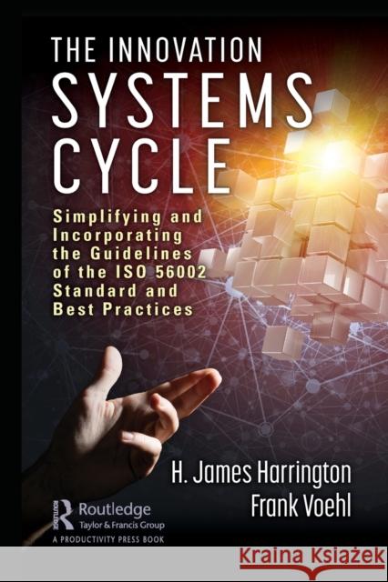 The Innovation Systems Cycle: Simplifying and Incorporating the Guidelines of the ISO 56002 Standard and Best Practices H. James Harrington 9780367342203 Productivity Press