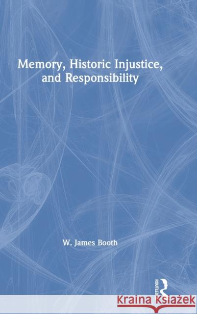 Memory, Historic Injustice, and Responsibility W. James Booth 9780367342210