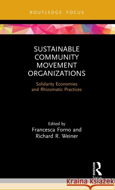 Sustainable Community Movement Organizations: Solidarity Economies and Rhizomatic Practices Francesca Forno Richard R. Weiner 9780367342234 Routledge