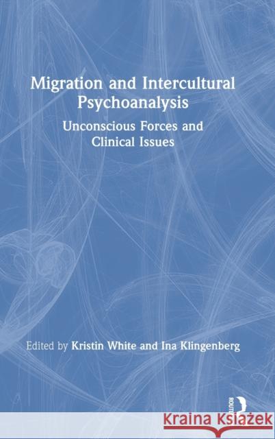 Migration and Intercultural Psychoanalysis: Unconscious Forces and Clinical Issues Klingenberg, Ina 9780367342388 Routledge