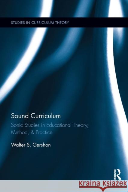 Sound Curriculum: Sonic Studies in Educational Theory, Method, & Practice Gershon, Walter S. 9780367342609 Routledge