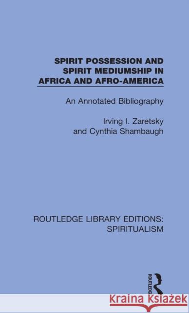 Spirit Possession and Spirit Mediumship in Africa and Afro-America: An Annotated Bibliography Irving I. Zaretsky Cynthia Shambaugh 9780367342685