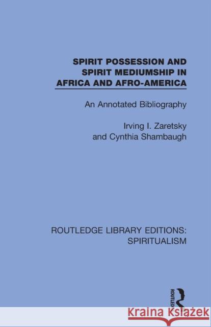 Spirit Possession and Spirit Mediumship in Africa and Afro-America: An Annotated Bibliography Irving I. Zaretsky Cynthia Shambaugh 9780367342715
