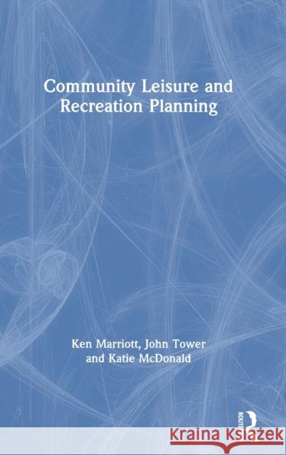 Community Leisure and Recreation Planning Ken Marriott John Tower Katie McDonald 9780367342937 Routledge
