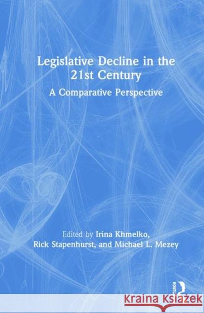 Legislative Decline in the 21st Century: A Comparative Perspective Irina Khmelko Frederick Stapenhurst Michael Mezey 9780367342968