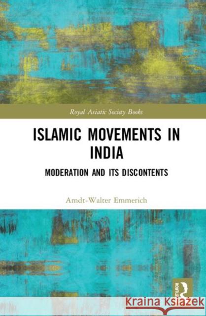 Islamic Movements in India: Moderation and Its Discontents Arndt-Walter Emmerich 9780367343149