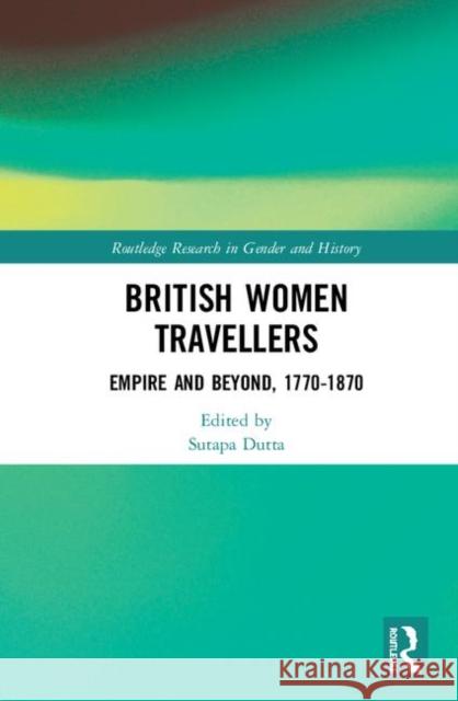 British Women Travellers: Empire and Beyond, 1770-1870 Sutapa Dutta 9780367343347