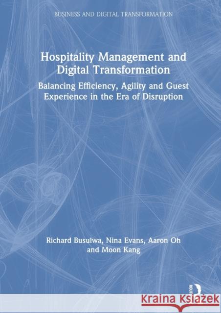 Hospitality Management and Digital Transformation: Balancing Efficiency, Agility and Guest Experience in the Era of Disruption Richard Busulwa Nina Evans Aaron Oh 9780367343545