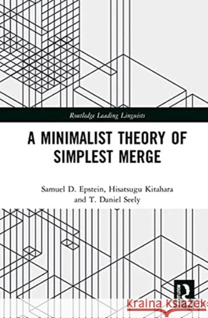 A Minimalist Theory of Simplest Merge Samuel D. Epstein Hisatsugu Kitahara T. Daniel Seely 9780367343682 Routledge