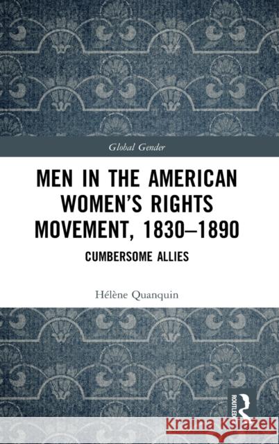 Men in the American Women's Rights Movement, 1830-1890: Cumbersome Allies Quanquin, Hélène 9780367343781 Routledge