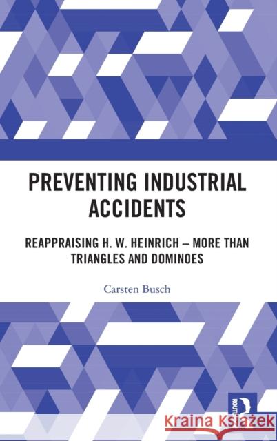 Preventing Industrial Accidents: Reappraising H. W. Heinrich - More than Triangles and Dominoes Busch, Carsten 9780367343804 Routledge