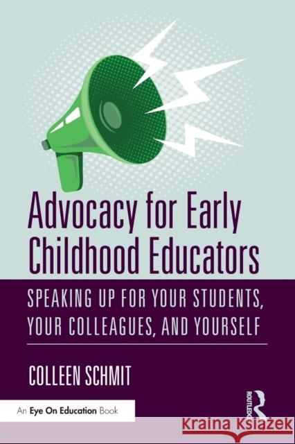 Advocacy for Early Childhood Educators: Speaking Up for Your Students, Your Colleagues, and Yourself Colleen Schmit 9780367343934 Routledge