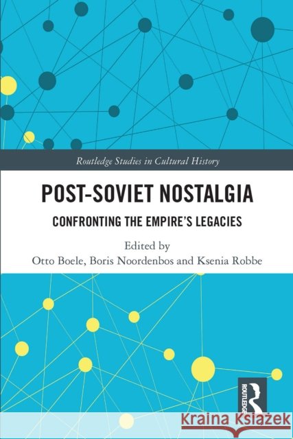 Post-Soviet Nostalgia: Confronting the Empire's Legacies Otto Boele Boris Noordenbos Ksenia Robbe 9780367343996