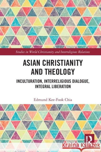 Asian Christianity and Theology: Inculturation, Interreligious Dialogue, Integral Liberation Edmund Kee-Fook Chia 9780367344023 Routledge