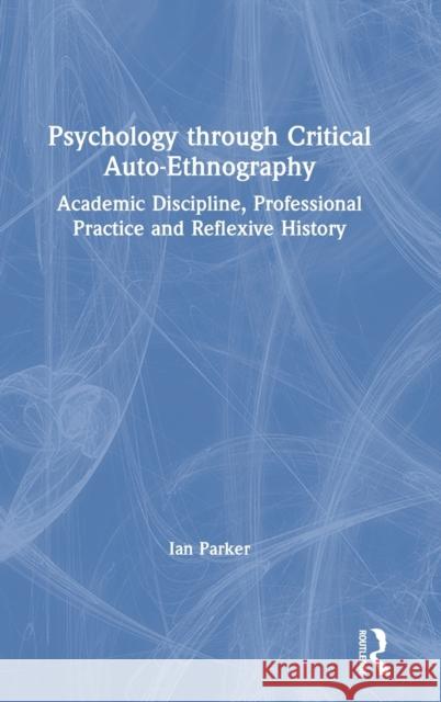 Psychology through Critical Auto-Ethnography: Academic Discipline, Professional Practice and Reflexive History Parker, Ian 9780367344184 Taylor & Francis