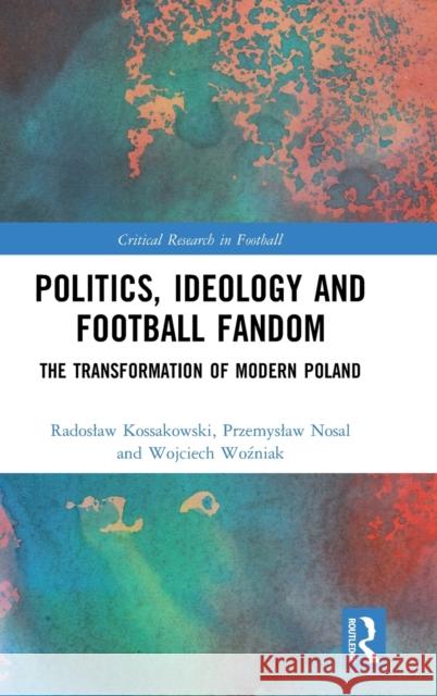 Politics, Ideology and Football Fandom: The Transformation of Modern Poland  9780367344528 