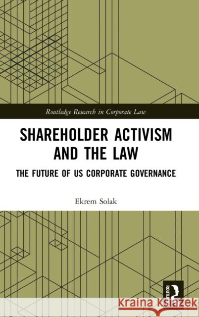 Shareholder Activism and the Law: The Future of Us Corporate Governance Ekrem Solak 9780367344634 Routledge