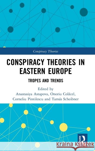 Conspiracy Theories in Eastern Europe: Tropes and Trends Anastasiya Astapova Onoriu Colăcel Corneliu Pintilescu 9780367344771