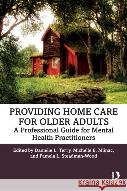 Providing Home Care for Older Adults: A Professional Guide for Mental Health Practitioners Terry, Danielle L. 9780367345273 Routledge