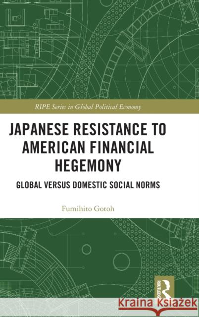 Japanese Resistance to American Financial Hegemony: Global versus Domestic Social Norms Gotoh, Fumihito 9780367345303