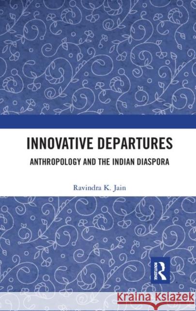 Innovative Departures: Anthropology and the Indian Diaspora Ravindra K. Jain 9780367345372 Routledge Chapman & Hall