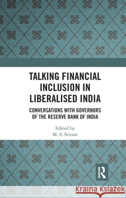Talking Financial Inclusion in Liberalised India: Conversations with Governors of the Reserve Bank of India M. S. Sriram 9780367345433