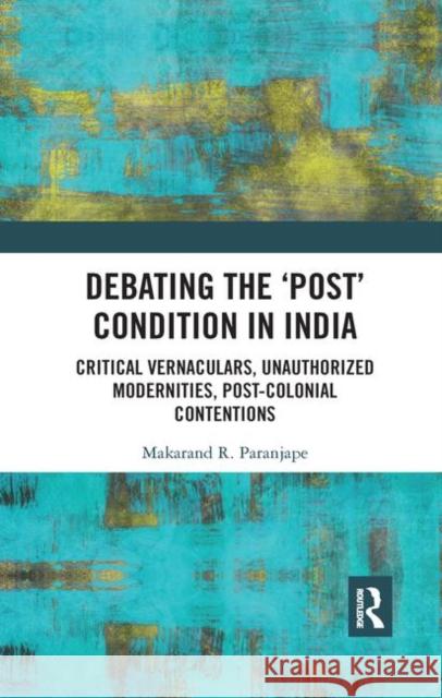 Debating the 'Post' Condition in India: Critical Vernaculars, Unauthorized Modernities, Post-Colonial Contentions Paranjape, Makarand R. 9780367345457 Routledge Chapman & Hall