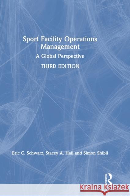 Sport Facility Operations Management: A Global Perspective Eric C. Schwarz Stacey A. Hall Simon Shibli 9780367345556
