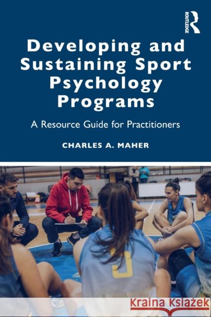 Developing and Sustaining Sport Psychology Programs: A Resource Guide for Practitioners Charles A. Maher 9780367345563