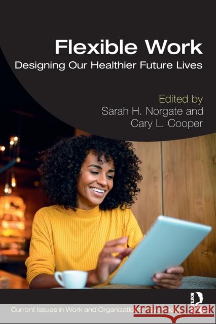 Flexible Work: Designing Our Healthier Future Lives Sarah Norgate Cary Cooper 9780367345662 Routledge