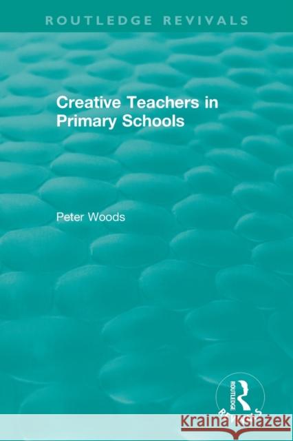 Creative Teachers in Primary Schools Peter Woods 9780367345723