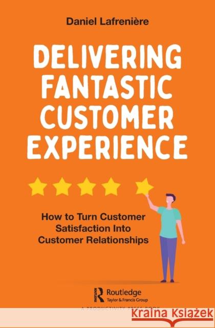 Delivering Fantastic Customer Experience: How to Turn Customer Satisfaction Into Customer Relationships Daniel Lafreniere 9780367346034 Productivity Press