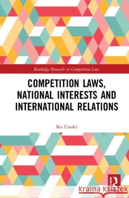Competition Laws, National Interests and International Relations Ko Unoki 9780367346119 Routledge