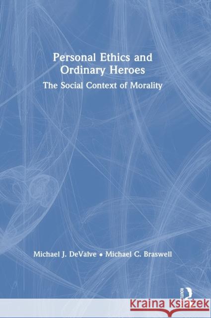 Personal Ethics and Ordinary Heroes: The Social Context of Morality Michael J. Devalve Michael C. Braswell 9780367346157 Routledge