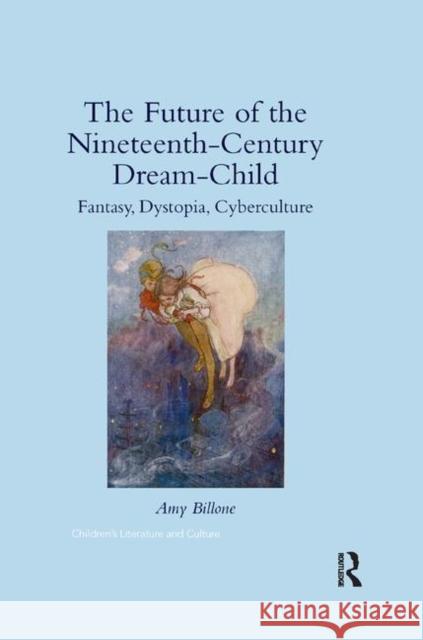 The Future of the Nineteenth-Century Dream-Child: Fantasy, Dystopia, Cyberculture Amy Billone 9780367346225 Routledge