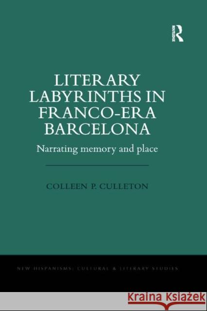 Literary Labyrinths in Franco-Era Barcelona: Narrating Memory and Place Colleen P. Culleton 9780367346676 Routledge