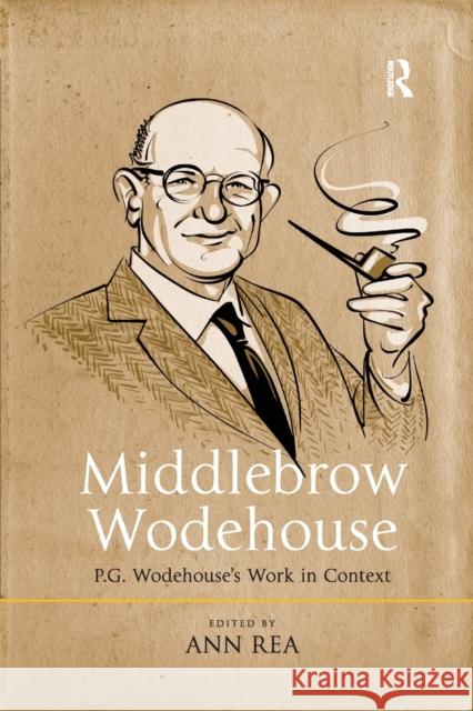 Middlebrow Wodehouse: P.G. Wodehouse's Work in Context Ann Rea 9780367346744 Routledge