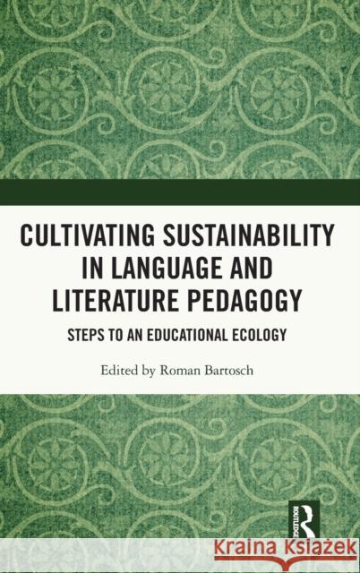 Cultivating Sustainability in Language and Literature Pedagogy: Steps to an Educational Ecology Roman Bartosch 9780367346874 Routledge