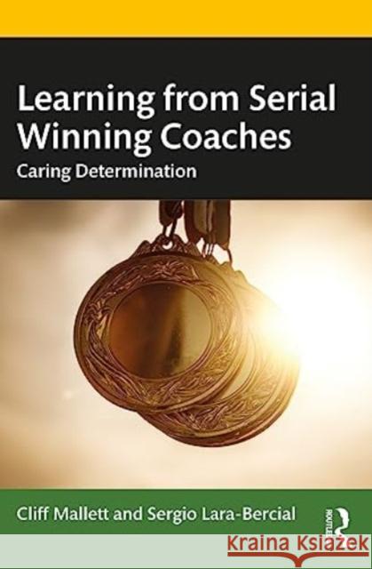 Learning from Serial Winning Coaches: Caring Determination Cliff Mallett Sergio Lara-Bercial 9780367347185 Taylor & Francis Ltd