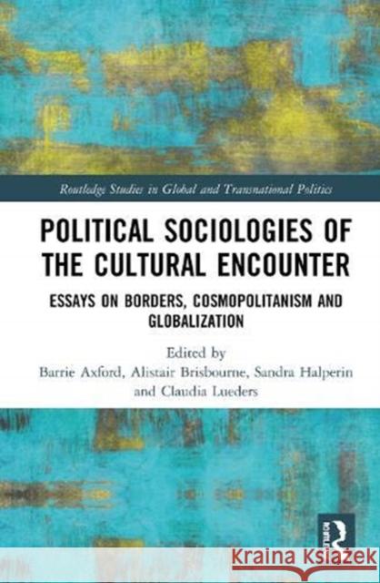 Political Sociologies of the Cultural Encounter: Essays on Borders, Cosmopolitanism, and Globalisation Axford, Barrie 9780367347314
