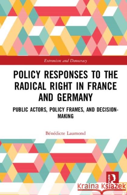 Policy Responses to the Radical Right in France and Germany: Public Actors, Policy Frames, and Decision-Making Benedicte Laumond 9780367347390