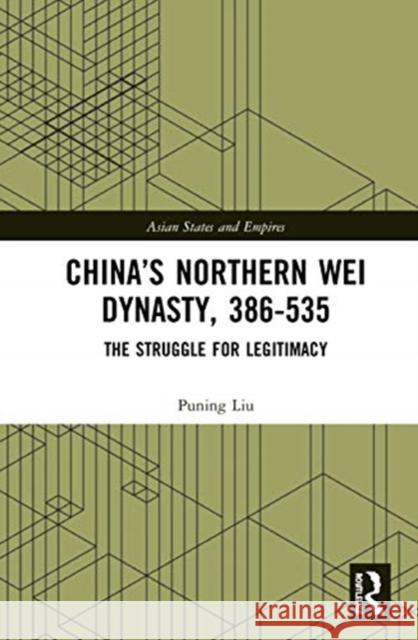 China's Northern Wei Dynasty, 386-535: The Struggle for Legitimacy Puning Liu 9780367347444 Routledge