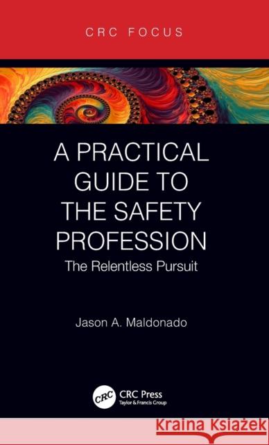 A Practical Guide to the Safety Profession: The Relentless Pursuit Jason A. Maldonado 9780367347499 CRC Press